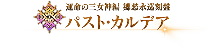 運命の三女神編 郷愁永巡刻盤 パスト･カルデア