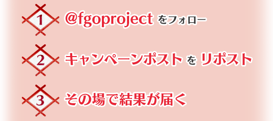 1.@fgoprojectをフォロー2.キャンペーンポストをリポスト 3.その場で結果が届く