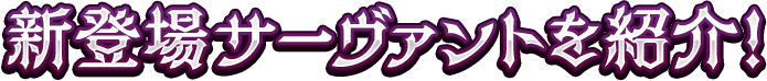 新登場サーヴァントを紹介！