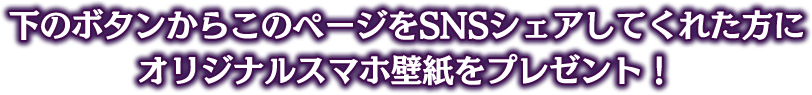 下のボタンからこのページをSNSシェアしてくれた方にオリジナルスマホ壁紙プレゼント！