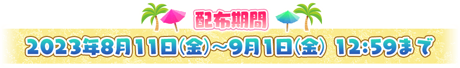配布期間 2023年8月11日(金)～9月1日(金) 12:59まで