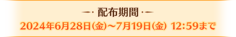 配布期間 2024年6月28日(金)～7月19日(金) 12：59まで