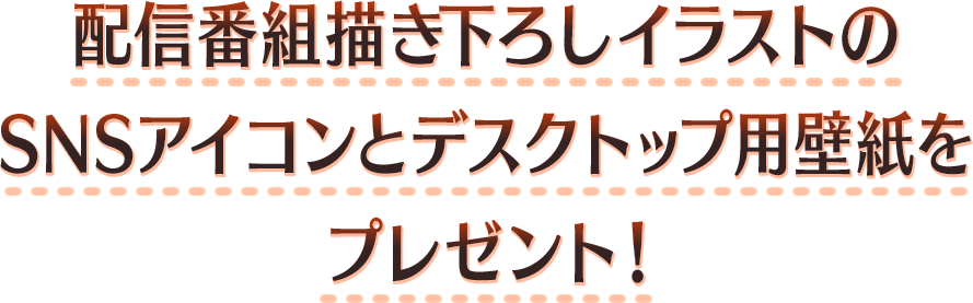 配信番組描き下ろしイラストのSNSアイコンとデスクトップ用壁紙をプレゼント!