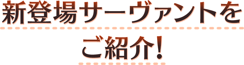 新登場サーヴァントをご紹介！