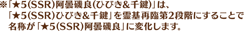 ※「★5(SSR)阿曇磯良(ひびき&千鍵)」は、「★5(SSR)ひびき&千鍵」を霊基再臨第2段階にすることで名称が「★5(SSR)阿曇磯良」に変化します。