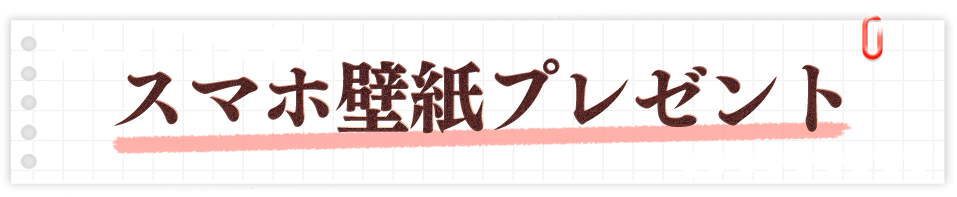 スマホ壁紙プレゼント！