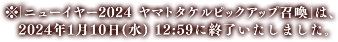 ※「ニューイヤー2024 ヤマトタケルピックアップ召喚」は、2024年1月10日(水) 12:59に終了いたしました。