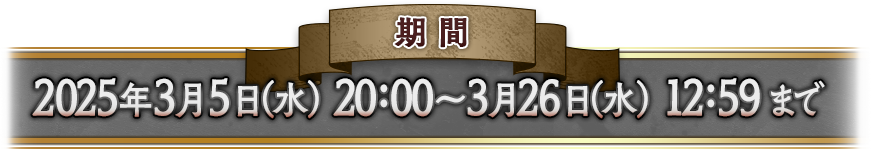 2025年3月5日（水） 20:00〜3月26日（水） 12:59まで