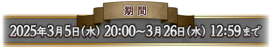 2025年3月5日（水） 20:00〜3月26日（水） 12:59まで