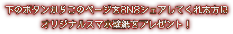 下のボタンからこのページをSNSシェアしてくれた方にオリジナルスマホ壁紙をプレゼント！