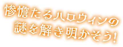惨憺たるハロウィンの謎を解き明かそう！