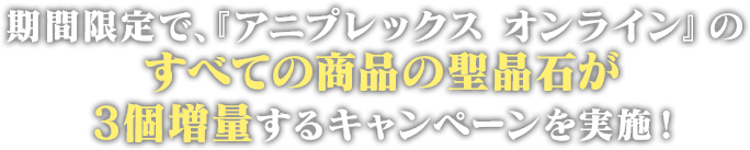 期間限定で、『アニプレックス オンライン』のすべての商品の聖晶石が3個増量するキャンペーンを実施！