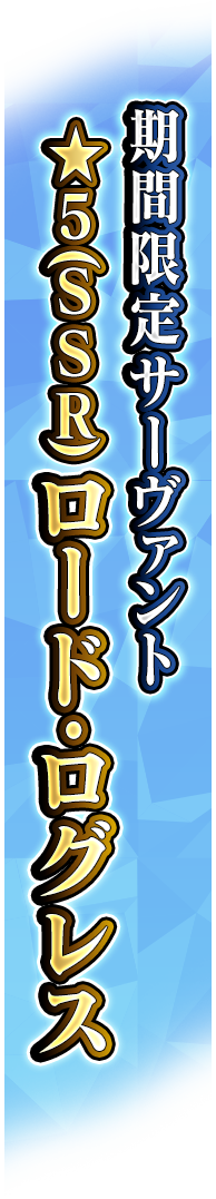 期間限定サーヴァント ★5(SSR) ロード･ログレス