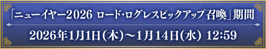 「ニューイヤー2026 ロード・ログレスピックアップ召喚」期間 2026年1月1日(木)〜1月14日(水) 12:59