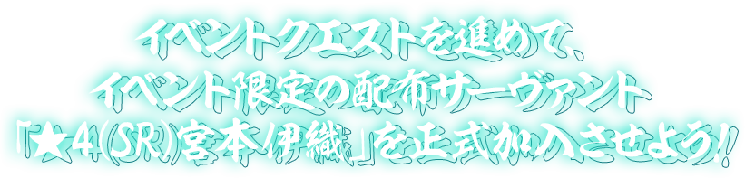 イベントクエストを進めて、イベント限定の配布サーヴァント「★4(SR)宮本伊織」を正式加入させよう！