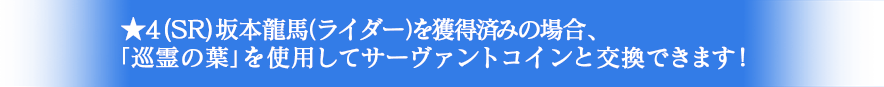 ★4(SR)坂本龍馬(ライダー)を獲得済みの場合、「巡霊の葉」を使用してサーヴァントコインを交換できます！