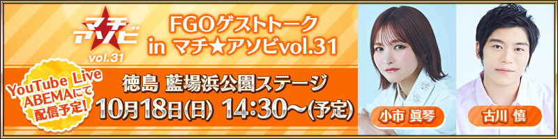 FGOゲストトーク in マチ★アソビvol.31 徳島 藍場浜公園ステージ 10月18日(日) 14:30～(予定) 小市眞琴 古川慎 YouTube LiveABEMAにて配信予定！