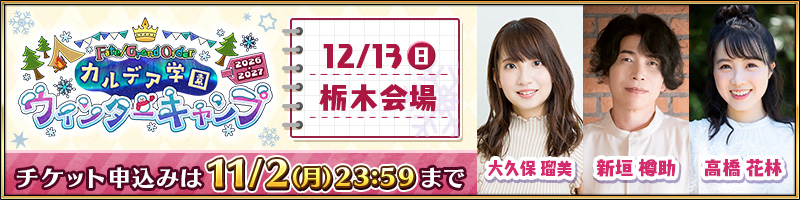 Fate/Grand Order カルデア学園 ウィンターキャンプ 2026-2027 12/13(日) 栃木会場 チケット申込みは11/2(月)23:59まで 大久保瑠美 新垣樽助 高橋花林